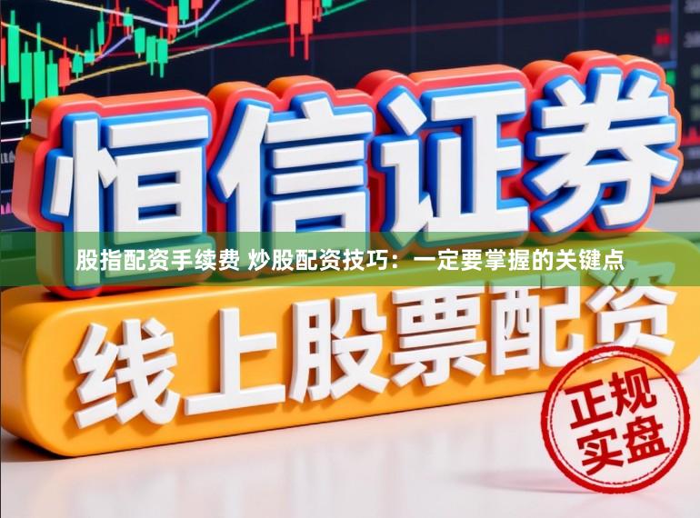 股指配资手续费 炒股配资技巧：一定要掌握的关键点