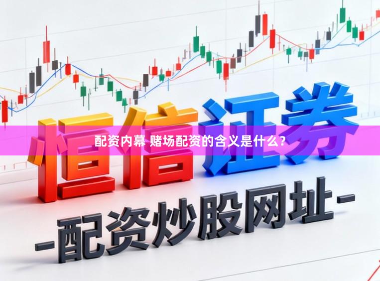 配资内幕 赌场配资的含义是什么?