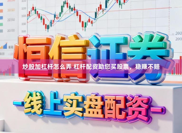 炒股加杠杆怎么弄 杠杆配资助您买股票，稳赚不赔