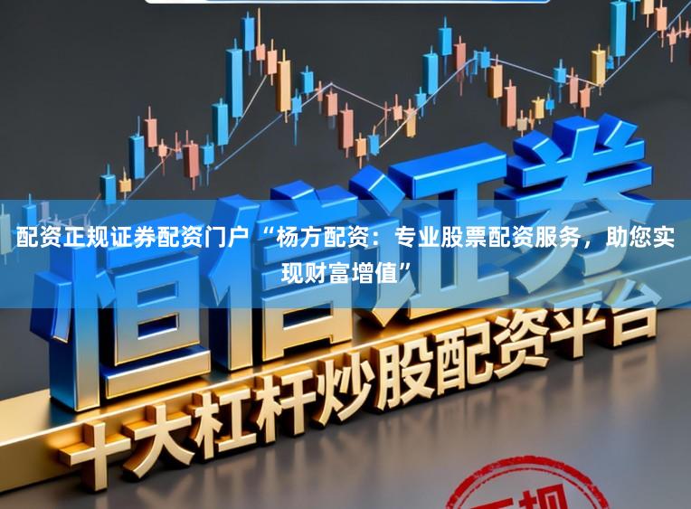 配资正规证券配资门户 “杨方配资：专业股票配资服务，助您实现财富增值”