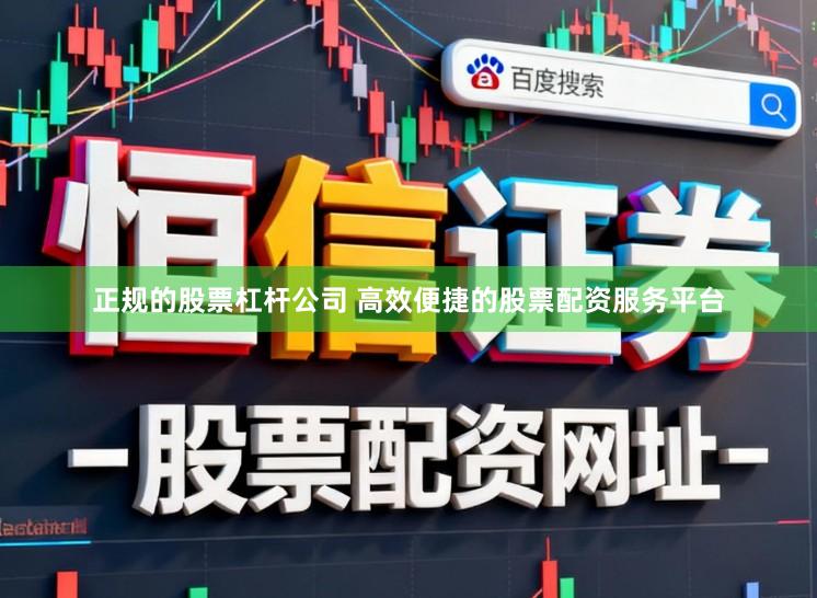正规的股票杠杆公司 高效便捷的股票配资服务平台
