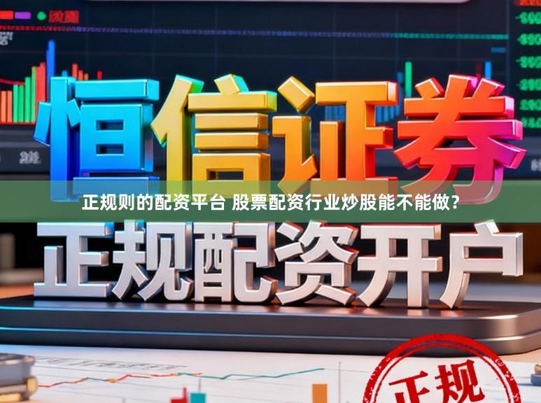 正规则的配资平台 股票配资行业炒股能不能做？