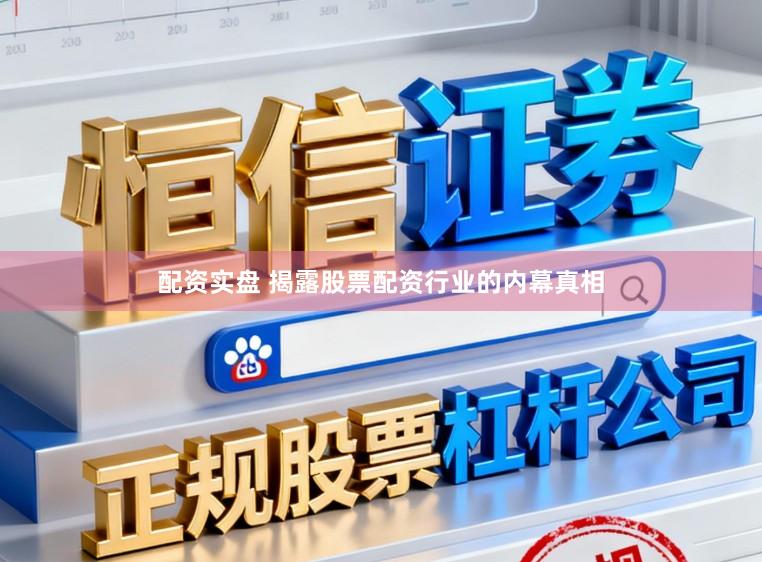 配资实盘 揭露股票配资行业的内幕真相