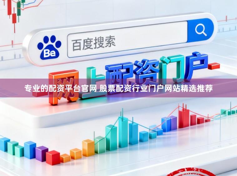 专业的配资平台官网 股票配资行业门户网站精选推荐