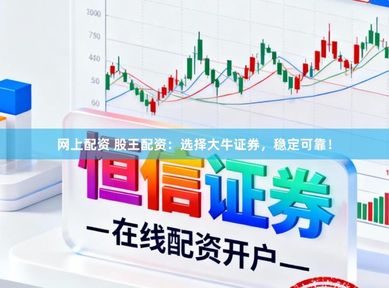 网上配资 股王配资：选择大牛证券，稳定可靠！