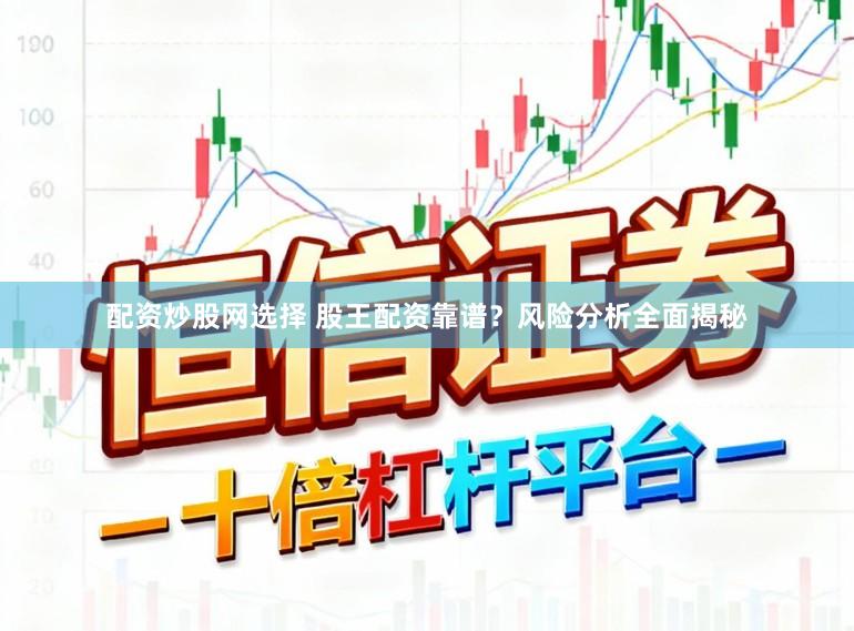 配资炒股网选择 股王配资靠谱？风险分析全面揭秘