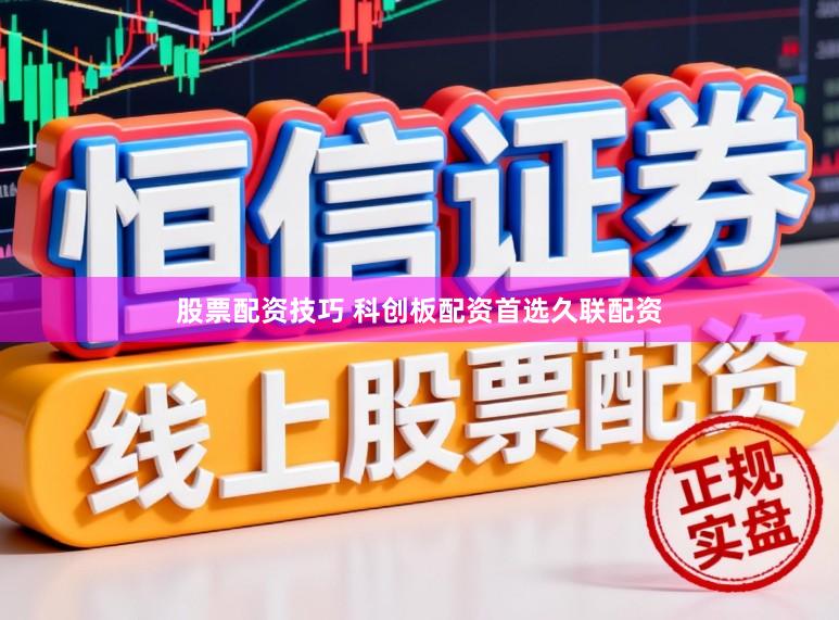 股票配资技巧 科创板配资首选久联配资