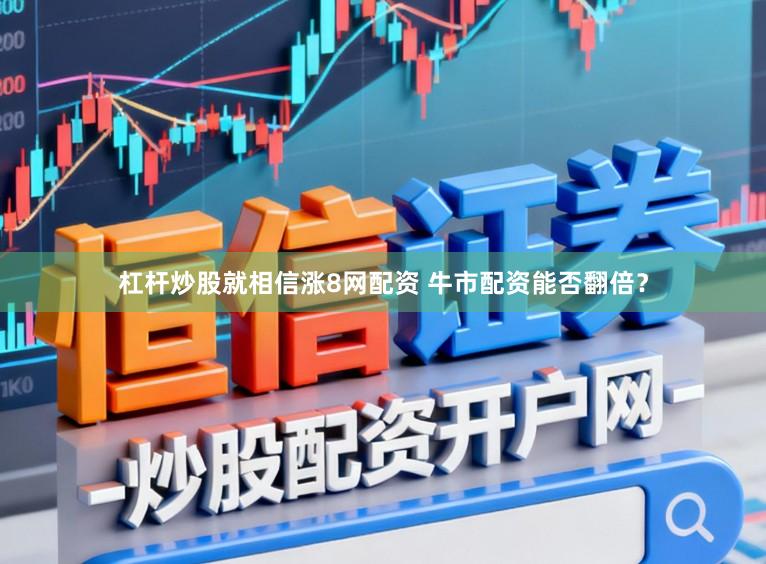 杠杆炒股就相信涨8网配资 牛市配资能否翻倍？