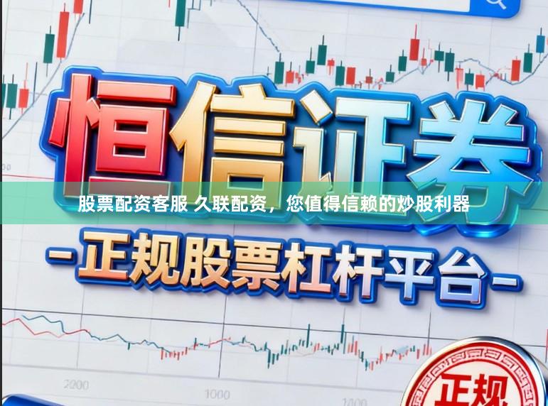 股票配资客服 久联配资，您值得信赖的炒股利器