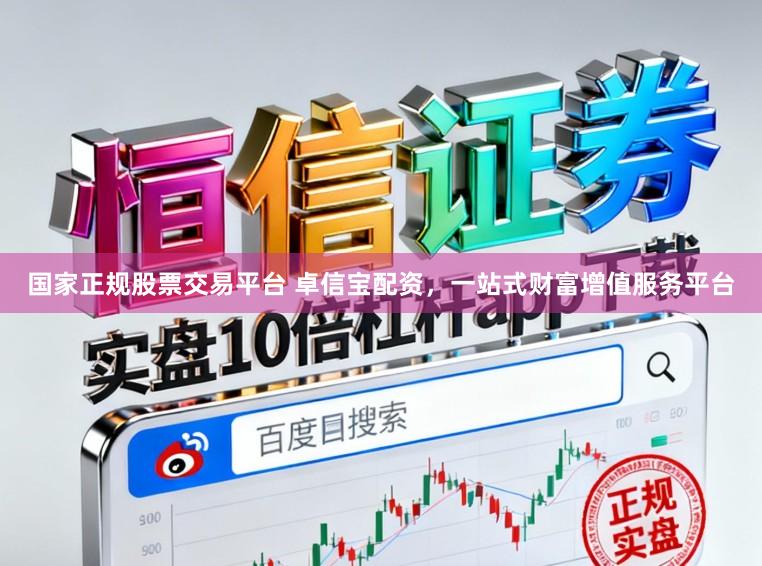 国家正规股票交易平台 卓信宝配资，一站式财富增值服务平台