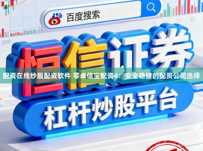 配资在线炒股配资软件 零卓信宝配资4：安全稳健的配资公司选择