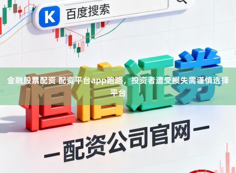 金融股票配资 配资平台app跑路，投资者遭受损失需谨慎选择平台