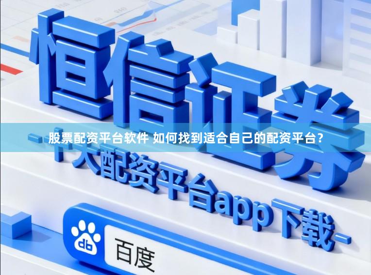 股票配资平台软件 如何找到适合自己的配资平台？