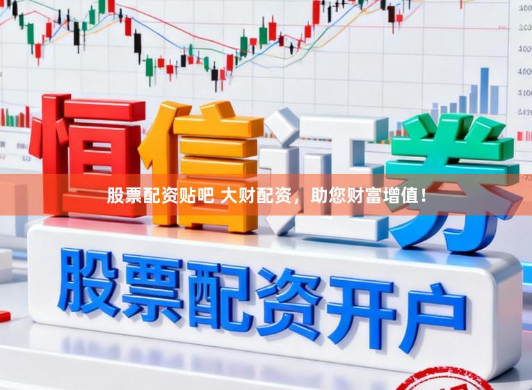 股票配资贴吧 大财配资，助您财富增值！