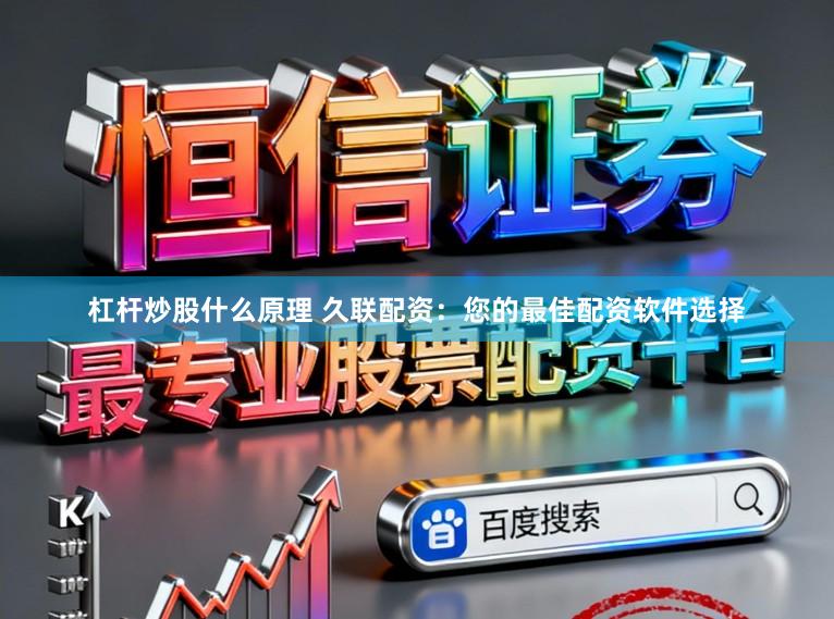 杠杆炒股什么原理 久联配资：您的最佳配资软件选择