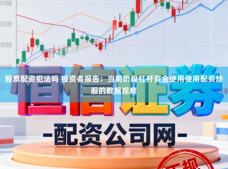 股票配资犯法吗 投资者报告：当前阶段杠杆资金使用使用配资炒股的数据观察