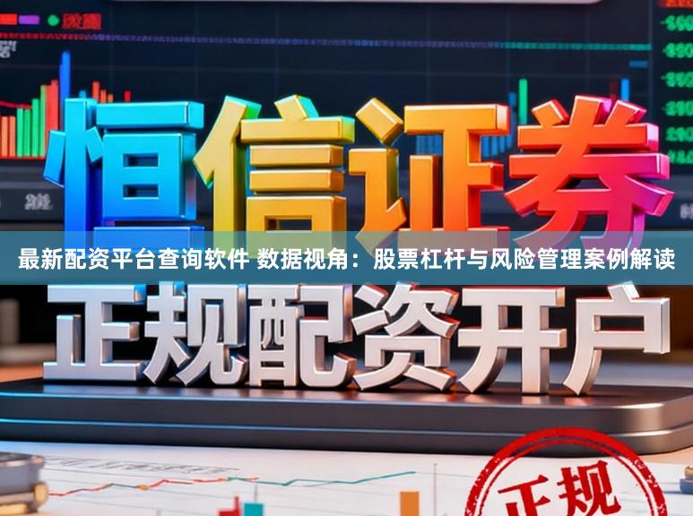 最新配资平台查询软件 数据视角：股票杠杆与风险管理案例解读
