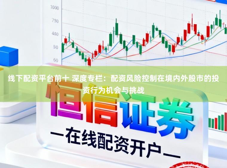 线下配资平台前十 深度专栏：配资风险控制在境内外股市的投资行为机会与挑战