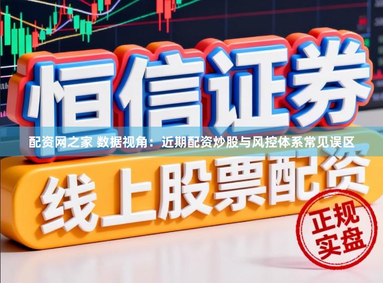 配资网之家 数据视角：近期配资炒股与风控体系常见误区
