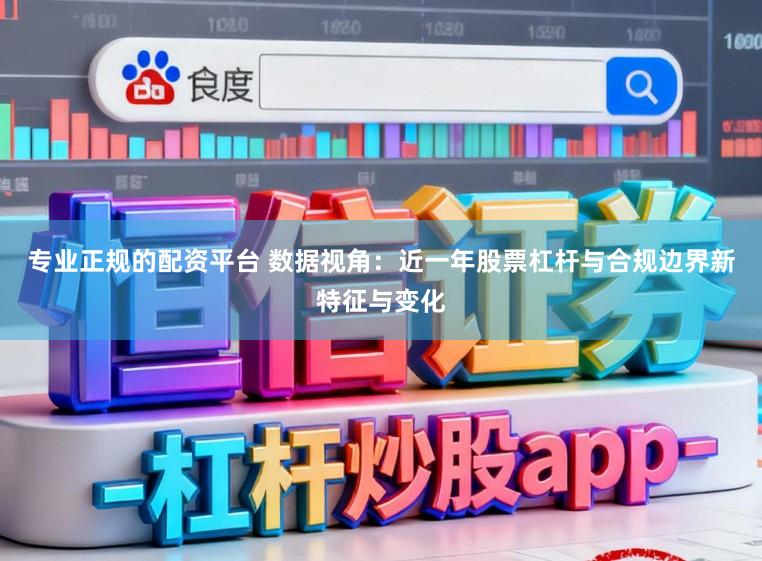 专业正规的配资平台 数据视角：近一年股票杠杆与合规边界新特征与变化