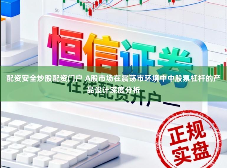 配资安全炒股配资门户 A股市场在震荡市环境中中股票杠杆的产品设计深度分析