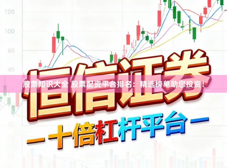 股票知识大全 股票配资平台排名：精选榜单助您投资！