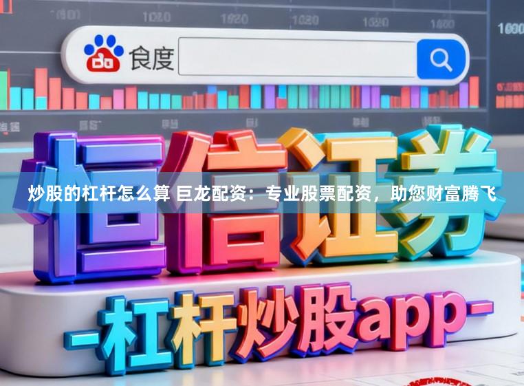 炒股的杠杆怎么算 巨龙配资：专业股票配资，助您财富腾飞