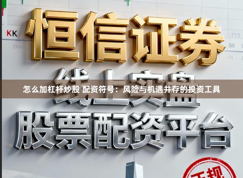 怎么加杠杆炒股 配资符号：风险与机遇并存的投资工具