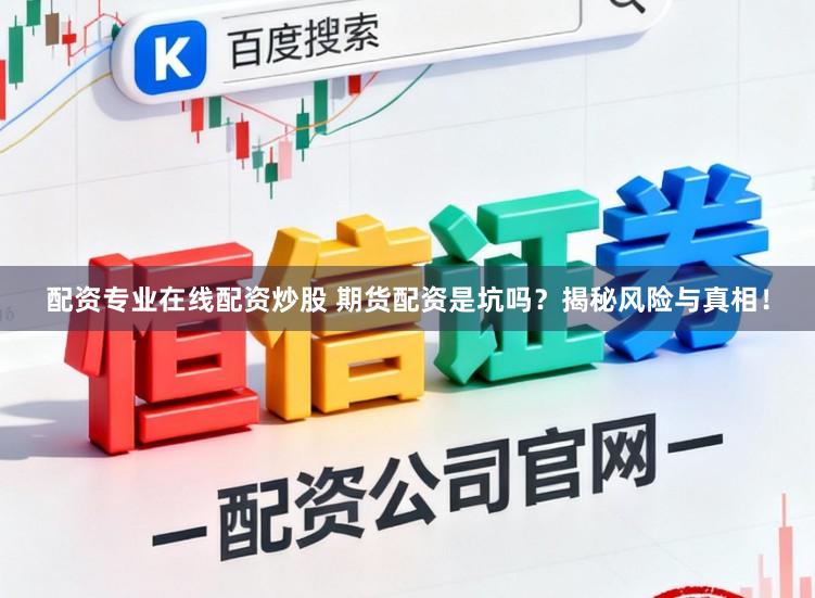 配资专业在线配资炒股 期货配资是坑吗？揭秘风险与真相！