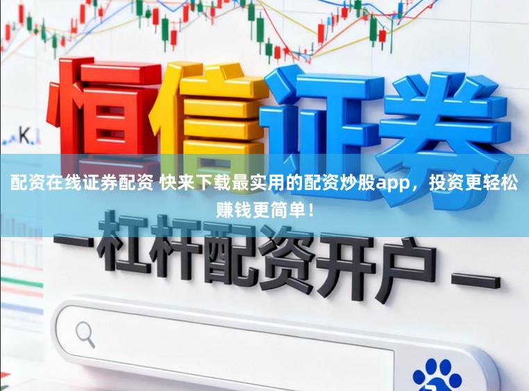配资在线证券配资 快来下载最实用的配资炒股app，投资更轻松赚钱更简单！