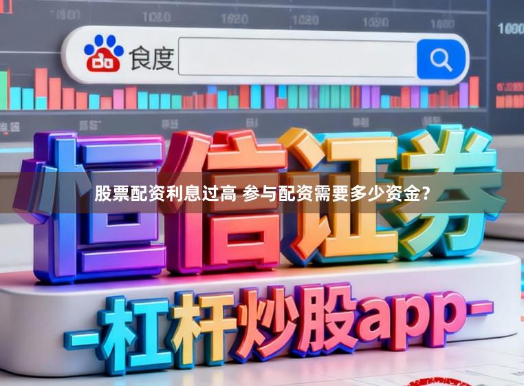 股票配资利息过高 参与配资需要多少资金？