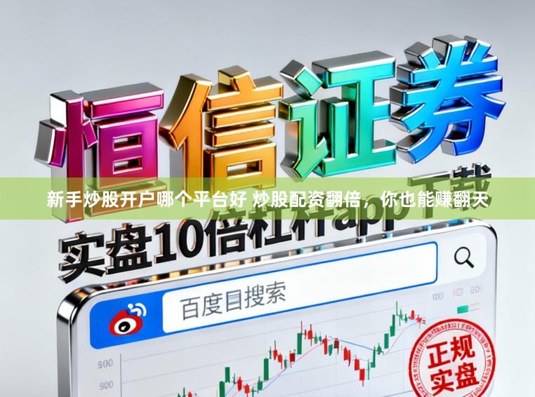 新手炒股开户哪个平台好 炒股配资翻倍，你也能赚翻天