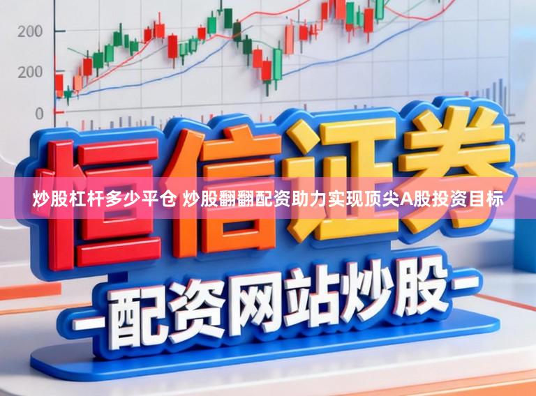 炒股杠杆多少平仓 炒股翻翻配资助力实现顶尖A股投资目标