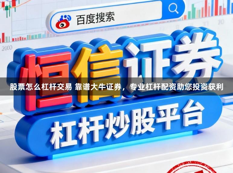 股票怎么杠杆交易 靠谱大牛证券，专业杠杆配资助您投资获利