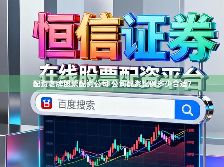 配资老牌股票配资公司 公司配资比例多少合适？