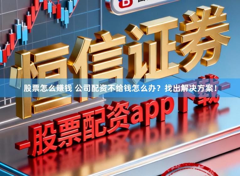 股票怎么赚钱 公司配资不给钱怎么办？找出解决方案！