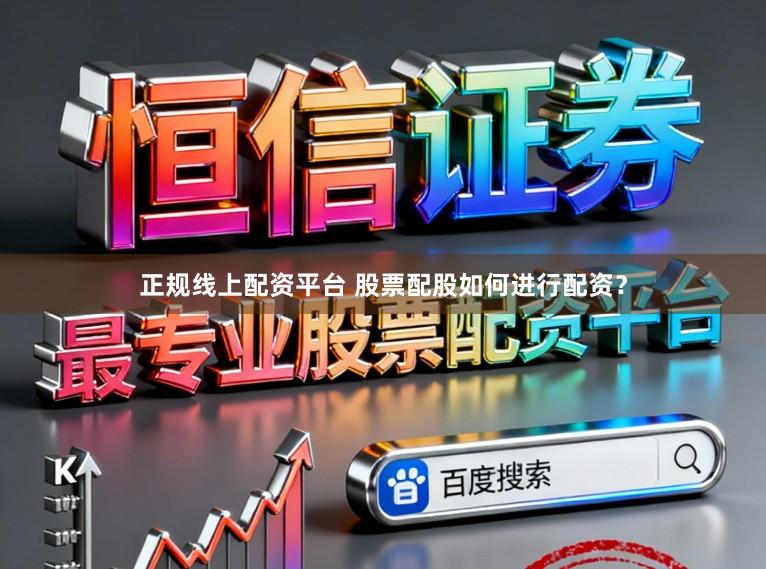 正规线上配资平台 股票配股如何进行配资？