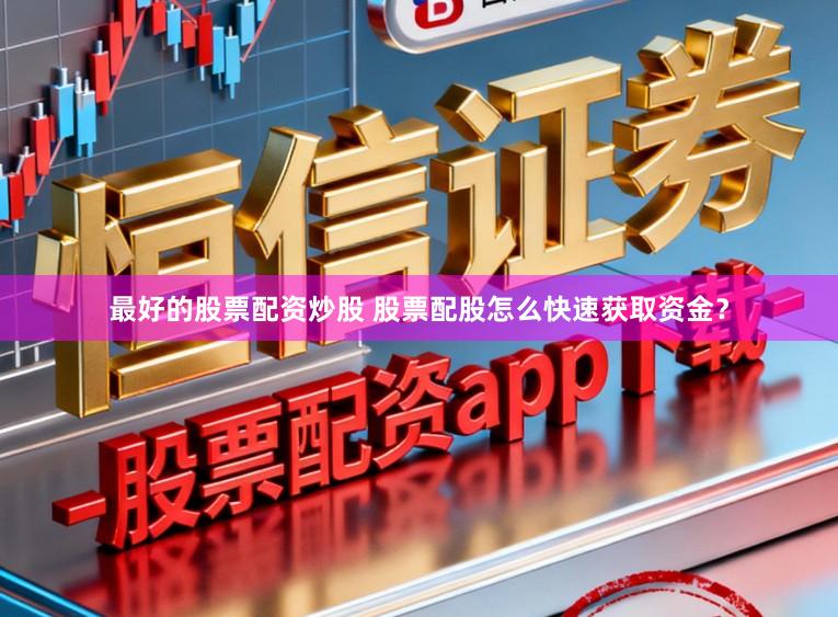最好的股票配资炒股 股票配股怎么快速获取资金？