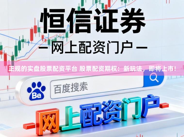 正规的实盘股票配资平台 股票配资期权：新玩法，即将上市!