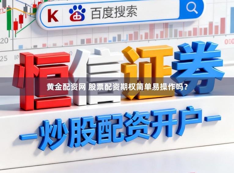 黄金配资网 股票配资期权简单易操作吗？