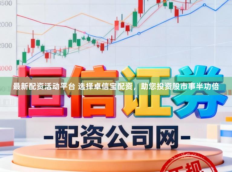 最新配资活动平台 选择卓信宝配资，助您投资股市事半功倍