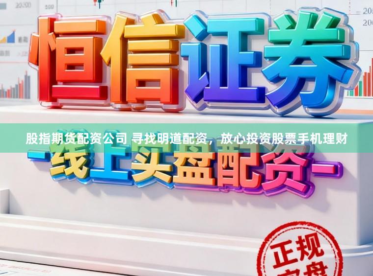 股指期货配资公司 寻找明道配资，放心投资股票手机理财