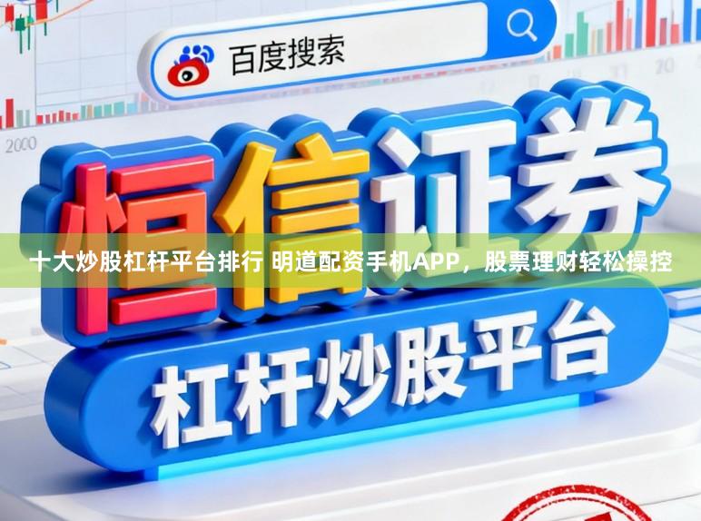 十大炒股杠杆平台排行 明道配资手机APP，股票理财轻松操控
