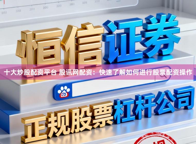 十大炒股配资平台 股讯网配资：快速了解如何进行股票配资操作