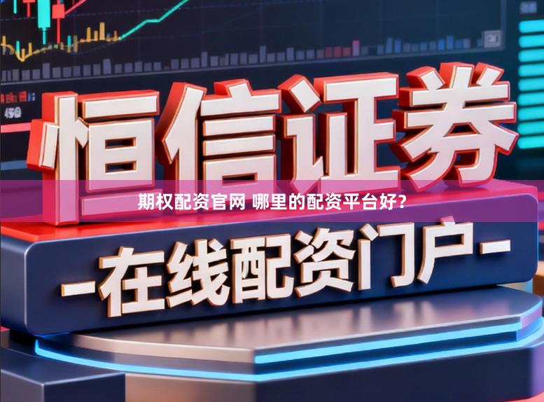 期权配资官网 哪里的配资平台好？