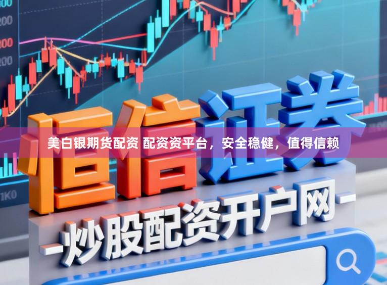 美白银期货配资 配资资平台，安全稳健，值得信赖