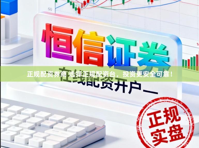 正规配资券商 选择正规配资台，投资更安全可靠！