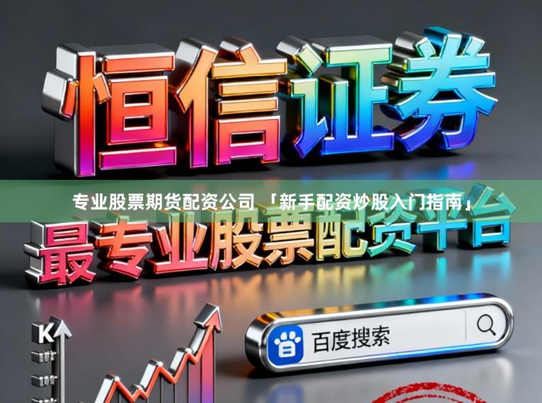 专业股票期货配资公司 「新手配资炒股入门指南」