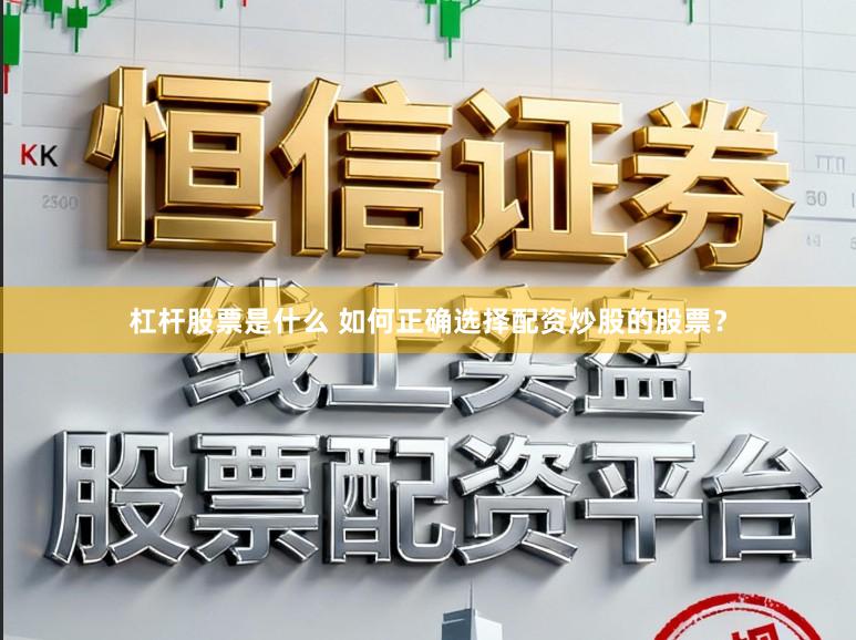杠杆股票是什么 如何正确选择配资炒股的股票？