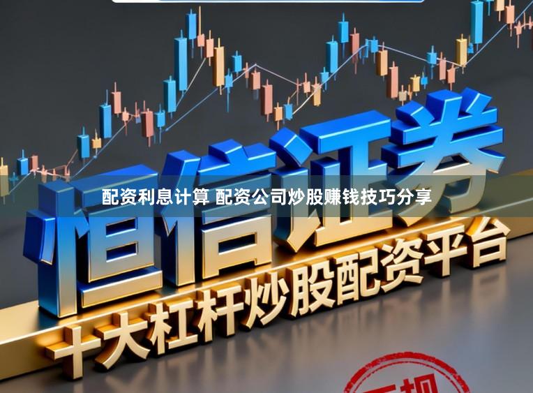 配资利息计算 配资公司炒股赚钱技巧分享
